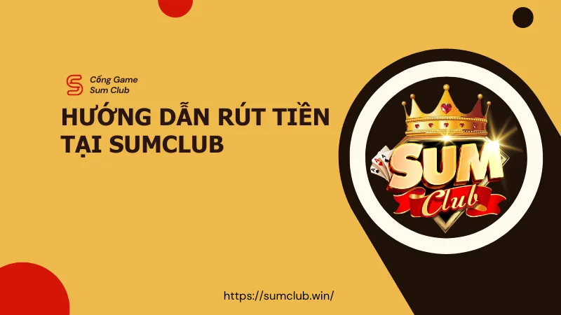Hướng Dẫn Rút Tiền Tại Sumclub