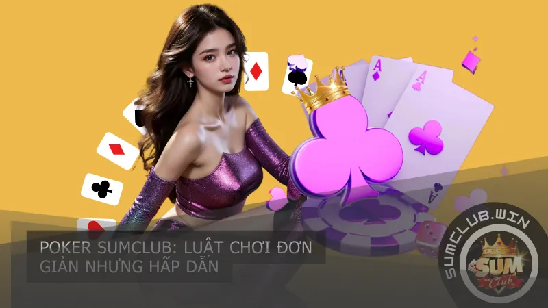 Poker SumClub: Luật chơi đơn giản nhưng hấp dẫn