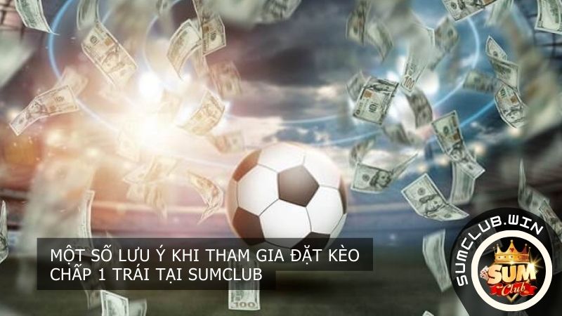 Một số lưu ý khi chơi kèo chấp 1 trái tại SUMCLUB
