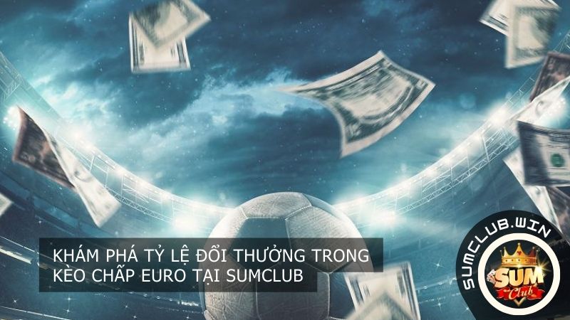 Tỷ lệ đổi thưởng trong kèo chấp Euro tại SUMCLUB