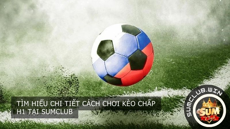 Tìm hiểu cách chơi kèo chấp H1 tại SUMCLUB