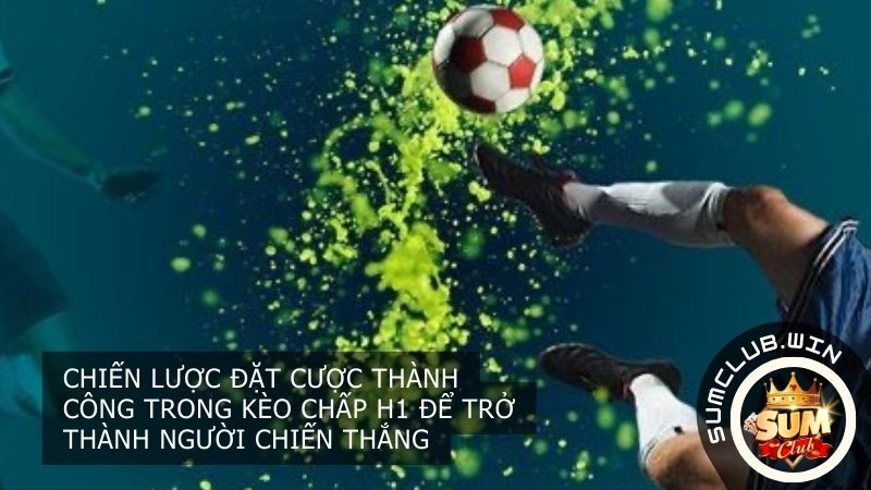 Chiến lược đặt cược với Kèo Chấp H1 thành công

