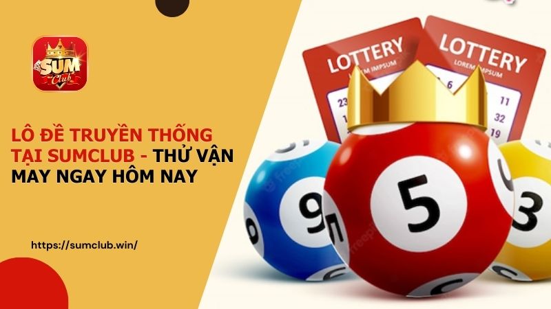 Trải nghiệm Lô Đề Truyền Thống tại SUMCLUB - Thử vận may hôm nay