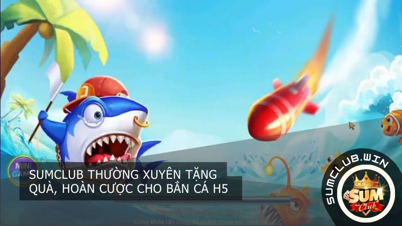 SUMCLUB thường xuyên tặng quà, hoàn cược cho Bắn Cá H5 