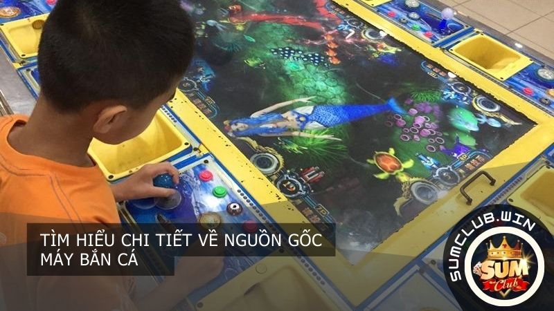 Tìm hiểu chi tiết về nguồn gốc máy bắn cá
