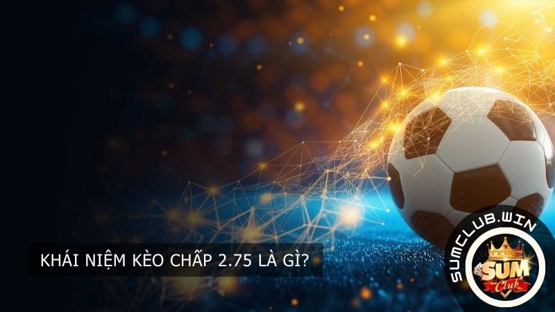 Khái niệm Kèo chấp 2.75 là gì?
