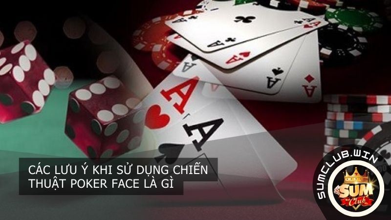 Những lưu ý khi áp dụng chiến thuật poker face
