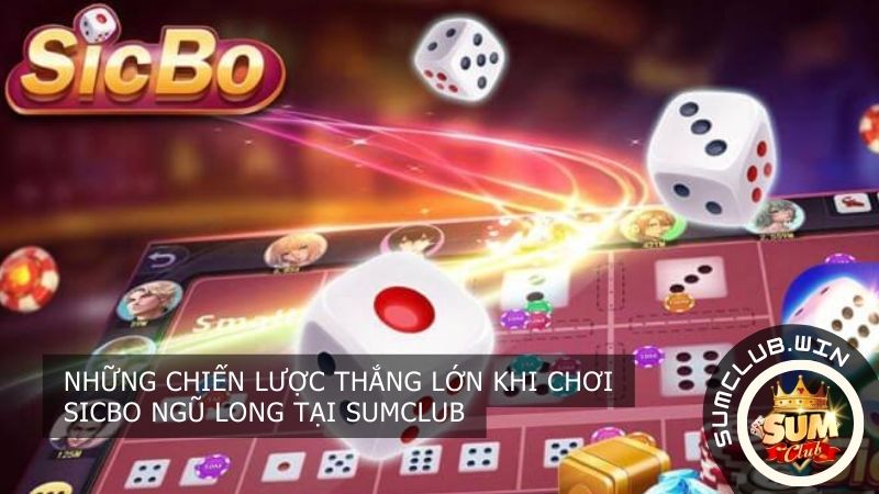 Những chiến lược thắng lớn khi chơi Sicbo Ngũ Long tại Sumclub