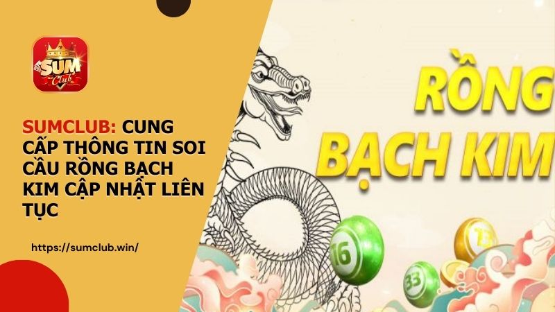 SUMCLUB: Cung cấp thông tin Soi Cầu Rồng Bạch Kim cập nhật liên tục